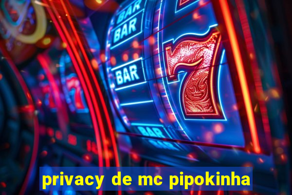 privacy de mc pipokinha